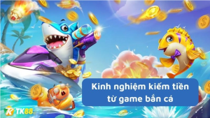 Kinh nghiệm kiếm tiền từ game bắn cá đổi thưởng từ cao thủ